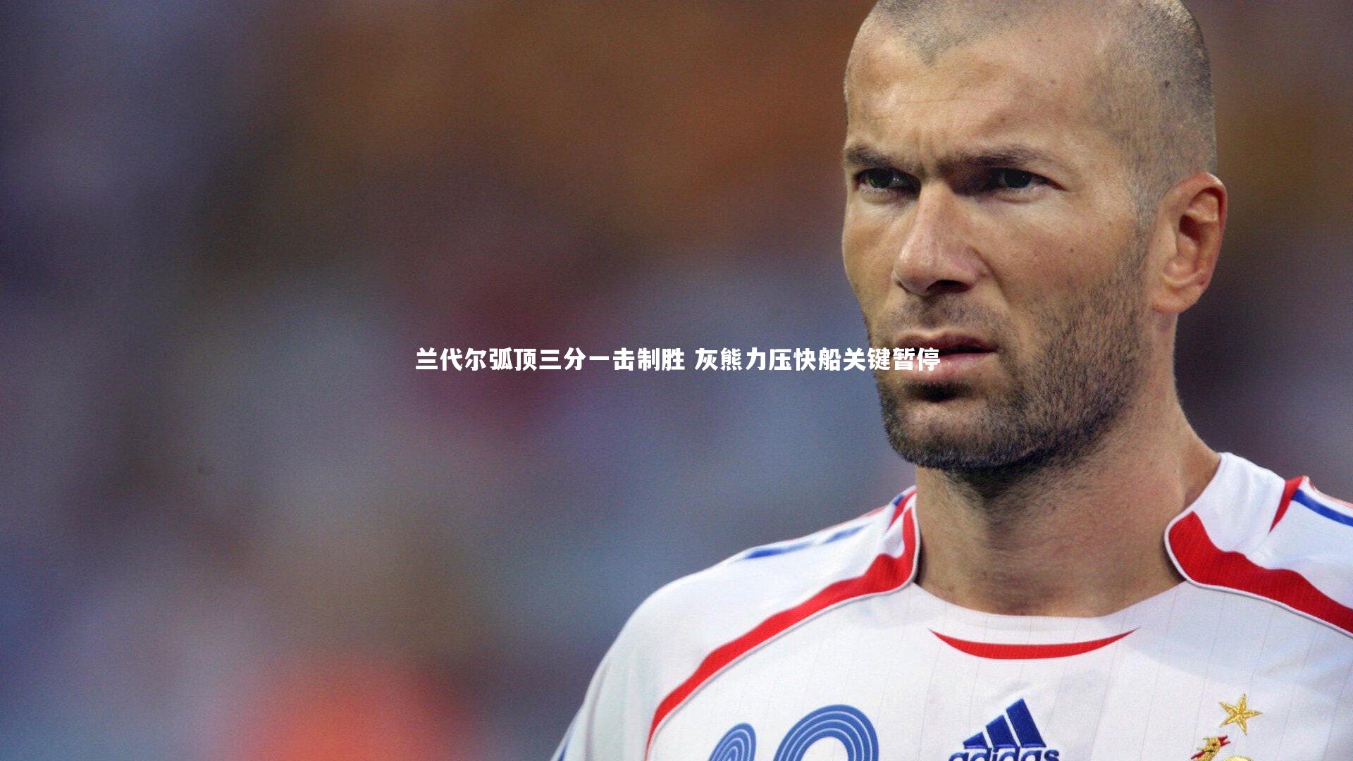 【ng体育官方网站】兰代尔弧顶三分一击制胜 灰熊力压快船关键暂停