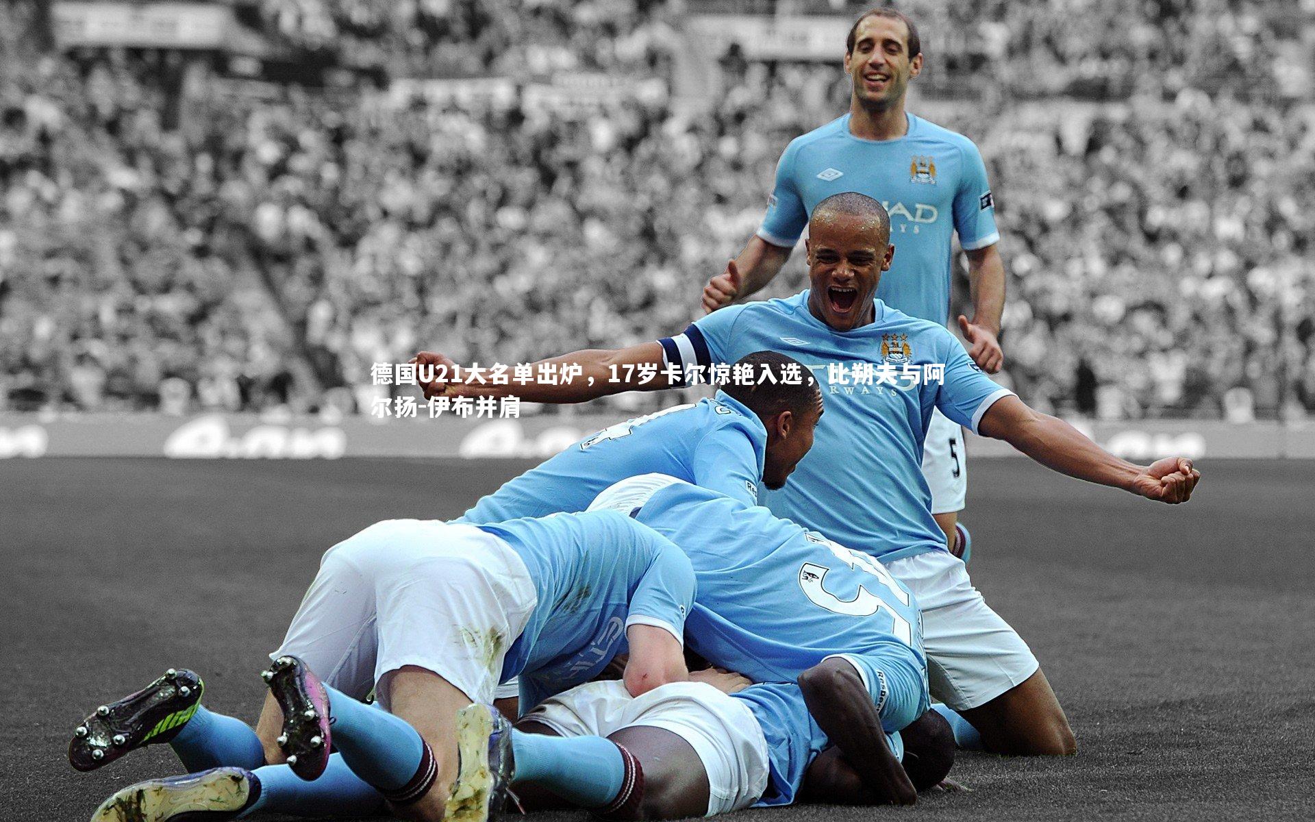 德国U21大名单出炉,17岁卡尔惊艳入选,比朔夫与阿尔扬-伊布并肩