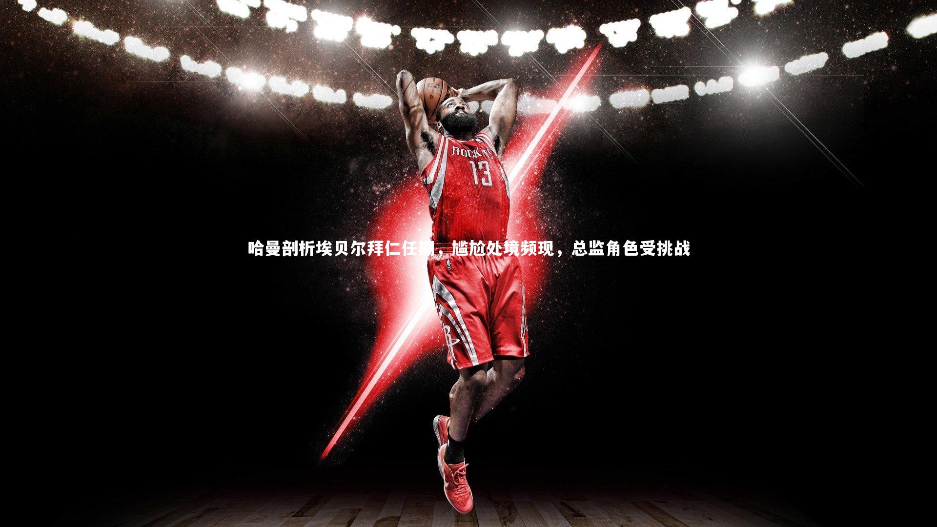 ng体育官网：哈曼剖析埃贝尔拜仁任期，尴尬处境频现，总监角色受挑战