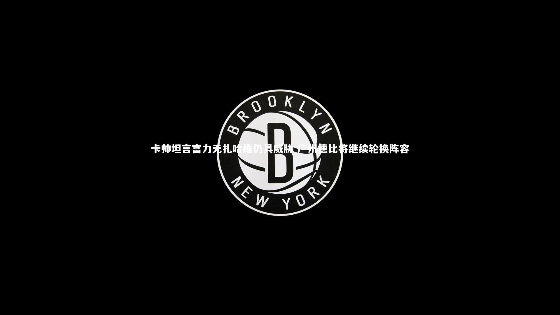 ng体育_卡帅坦言富力无扎哈维仍具威胁 广州德比将继续轮换阵容