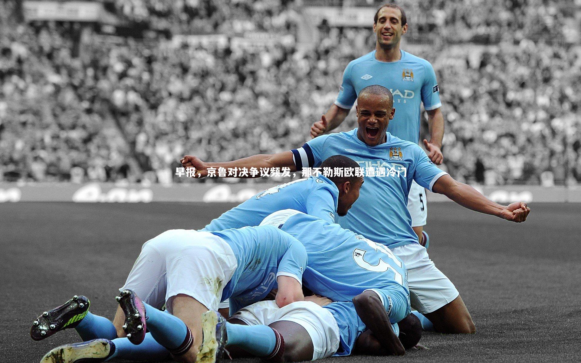 ng体育平台：早报，京鲁对决争议频发，那不勒斯欧联遭遇冷门