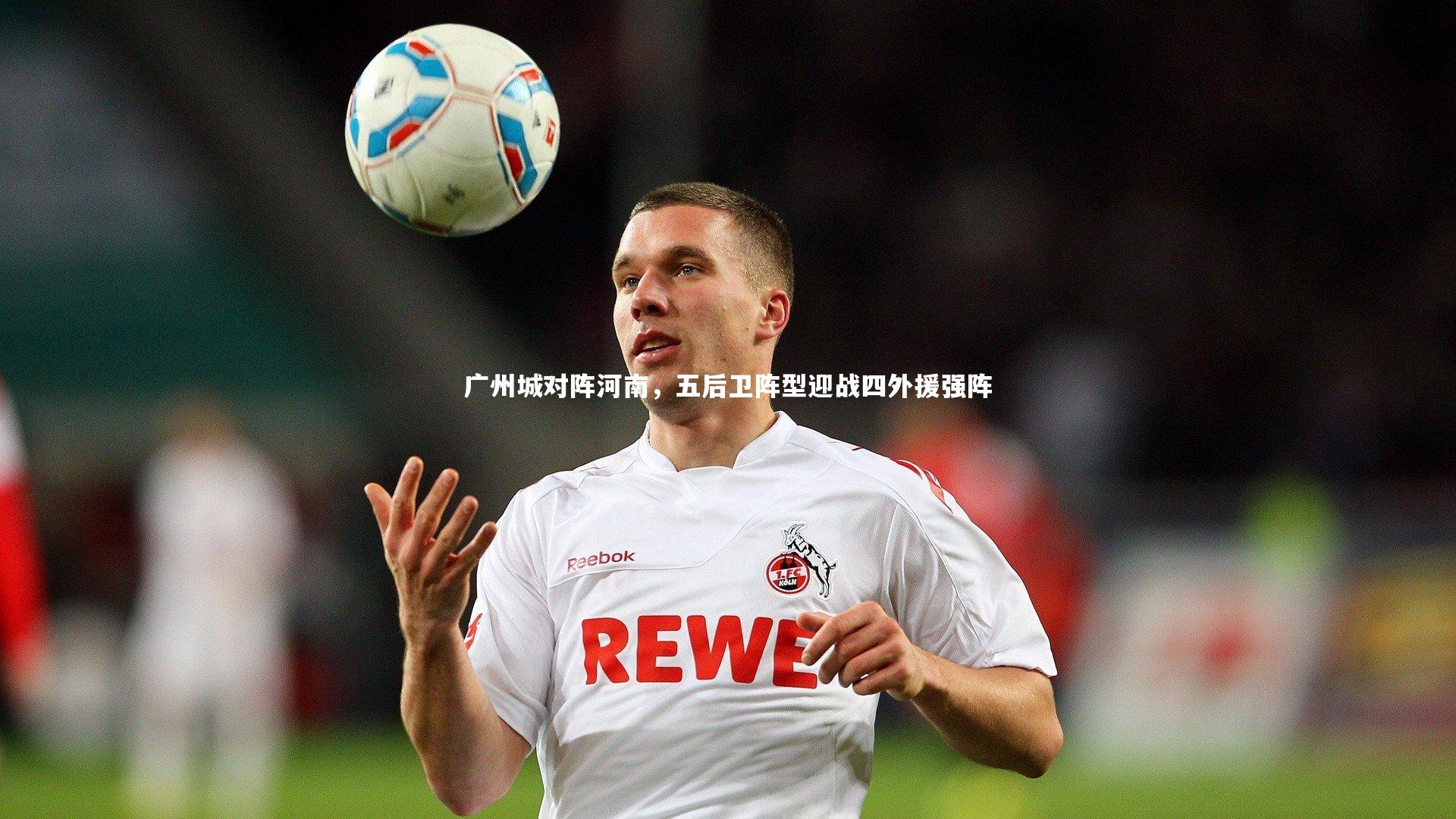 广州城对阵河南，五后卫阵型迎战四外援强阵